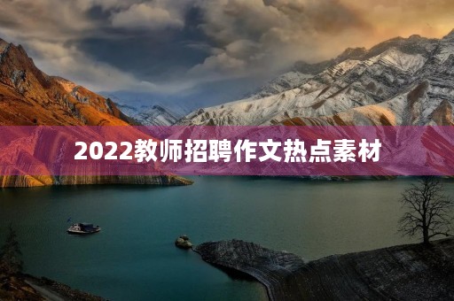 2022教师招聘作文热点素材 2022教师招聘作文热点素材
