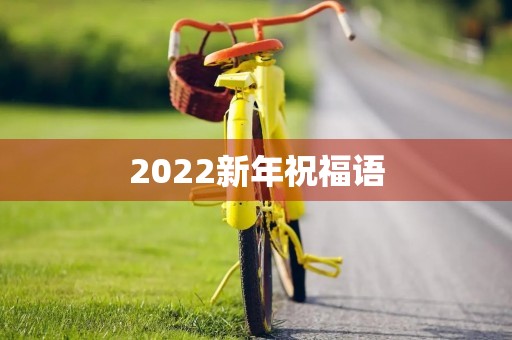2022新年祝福语(新年祝福语简短创意)
