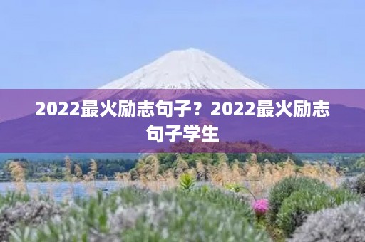 2022最火励志句子？2022最火励志句子学生