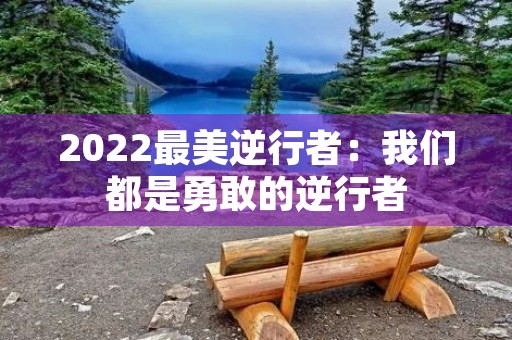 2022最美逆行者:我们都是勇敢的逆行者 2022最美逆行者:我们都是勇敢的逆行者