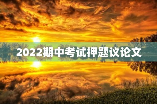 2022期中考试押题议论文 2022期中考试押题议论文
