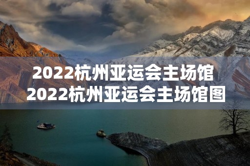 2022杭州亚运会主场馆 2022杭州亚运会主场馆图片