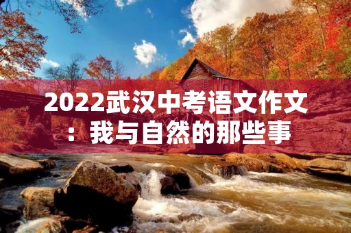 2022武汉中考语文作文:我与自然的那些事 2022武汉中考语文作文:我与自然的那些事