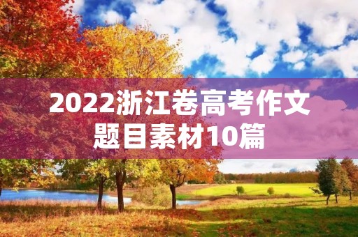2022浙江卷高考作文题目素材10篇 2022浙江卷高考作文题目素材10篇