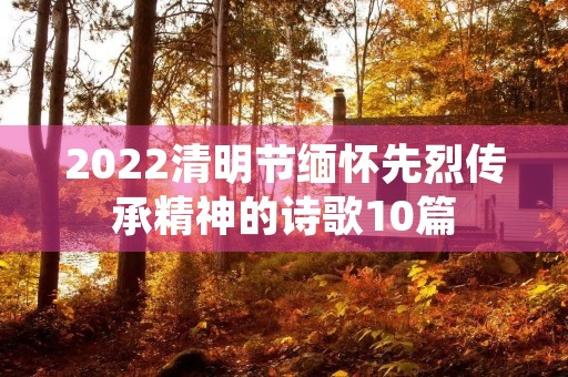 2022清明节缅怀先烈传承精神的诗歌10篇