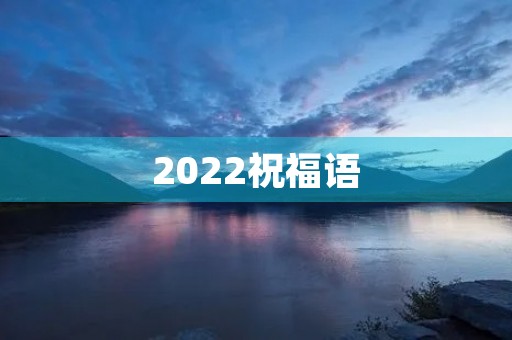 2022祝福语,四言八句祝福语大全