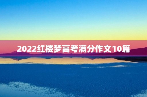 2022红楼梦高考满分作文10篇 2022红楼梦高考满分作文10篇
