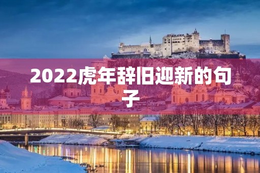 2022虎年辞旧迎新的句子(2022虎年辞旧迎新的句子怎么写) 2022虎年辞旧迎新的句子(2022虎年辞旧迎新的句子怎么写)