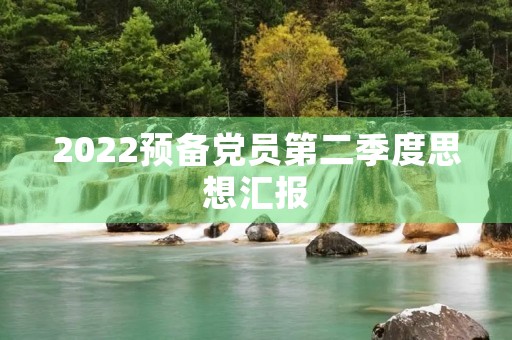 2022预备党员第二季度思想汇报