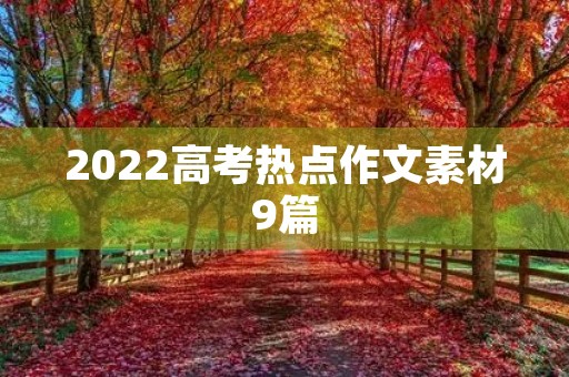 2022高考热点作文素材9篇 2022高考热点作文素材9篇