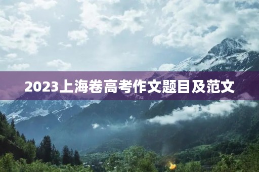 2023上海卷高考作文题目及范文 2023上海卷高考作文题目及范文