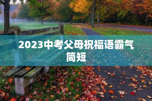 2023中考父母祝福语霸气简短