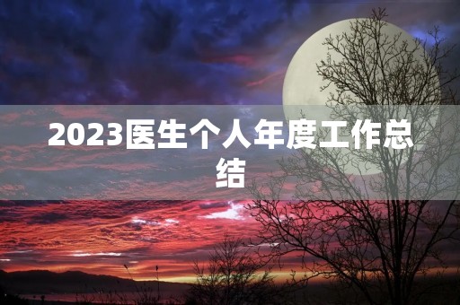 2023医生个人年度工作总结 2023医生个人年度工作总结
