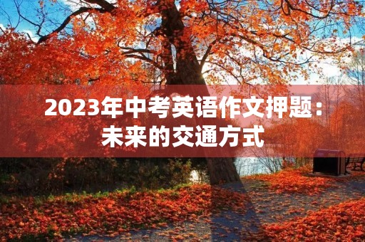 2023年中考英语作文押题：未来的交通方式