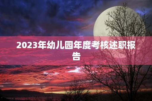 2023年幼儿园年度考核述职报告 2023年幼儿园年度考核述职报告