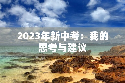 2023年新中考:我的思考与建议 2023年新中考:我的思考与建议