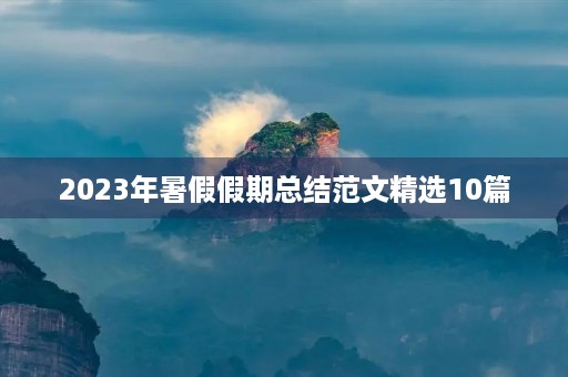 2023年暑假假期总结范文精选10篇
