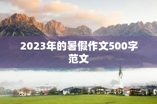 2023年的暑假作文500字范文 2023年的暑假作文500字范文