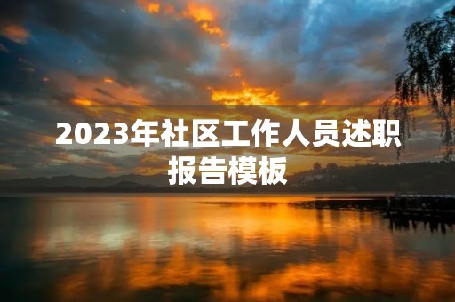 2023年社区工作人员述职报告模板 2023年社区工作人员述职报告模板