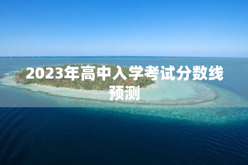 2023年高中入学考试分数线预测