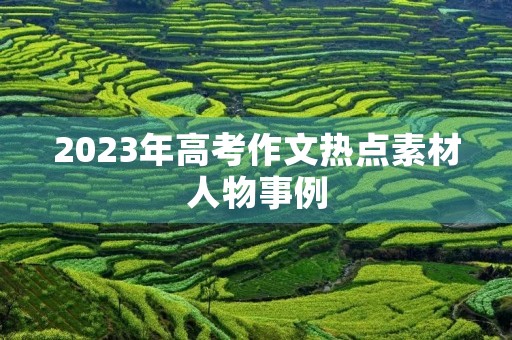 2023年高考作文热点素材人物事例