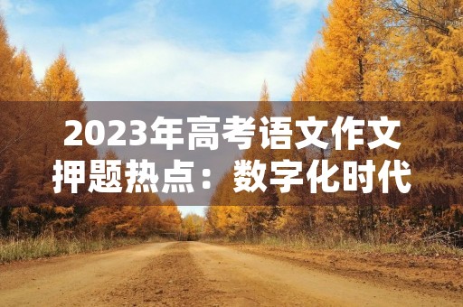 2023年高考语文作文押题热点:数字化时代下的教育 2023年高考语文作文押题热点:数字化时代下的教育