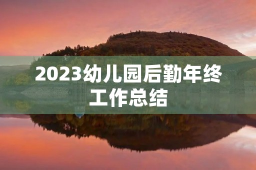2023幼儿园后勤年终工作总结