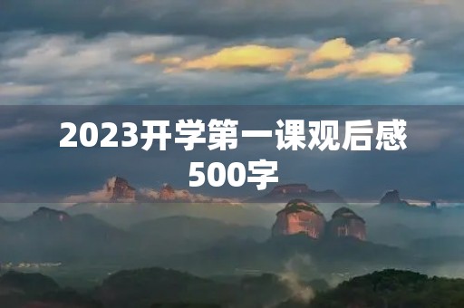 2023开学第一课观后感500字 2023开学第一课观后感500字