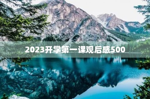 2023开学第一课观后感500 2023开学第一课观后感500