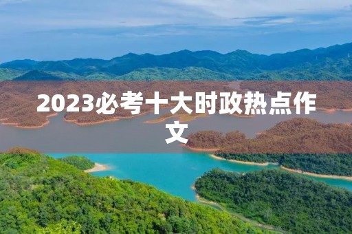 2023必考十大时政热点作文