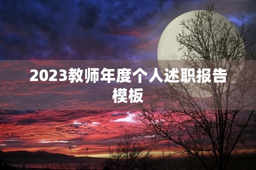 2023教师年度个人述职报告模板 2023教师年度个人述职报告模板