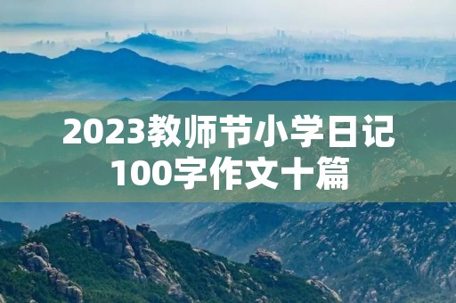 2023教师节小学日记100字作文十篇 2023教师节小学日记100字作文十篇
