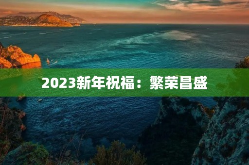 2023新年祝福:繁荣昌盛,幸福安康