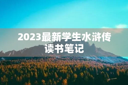 2023最新学生水浒传读书笔记 2023最新学生水浒传读书笔记