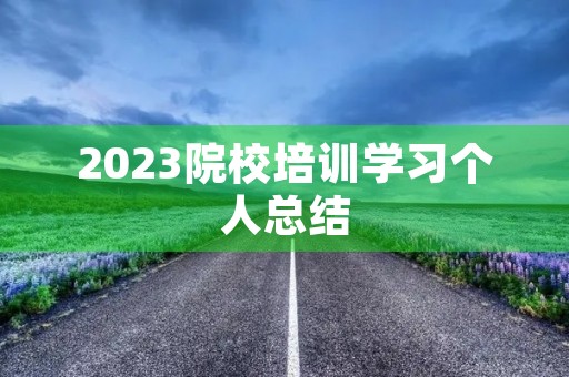 2023院校培训学习个人总结