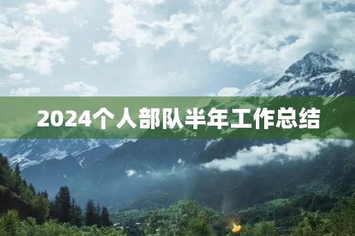 2024个人部队半年工作总结