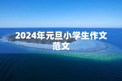 2024年元旦小学生作文范文 2024年元旦小学生作文范文