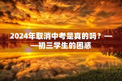 2024年取消中考是真的吗？——初三学生的困惑