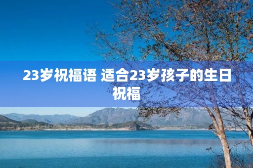 23岁祝福语 适合23岁孩子的生日祝福