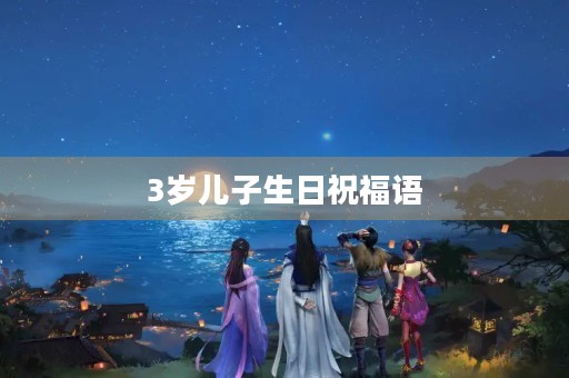 3岁儿子生日祝福语,3岁儿子生日文案高级简短 3岁儿子生日祝福语,3岁儿子生日文案高级简短