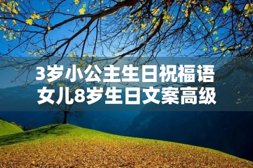 3岁小公主生日祝福语 女儿8岁生日文案高级