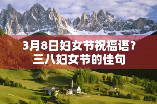 3月8日妇女节祝福语?三八妇女节的佳句