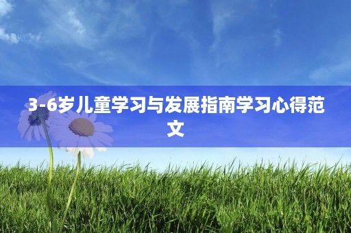 3-6岁儿童学习与发展指南学习心得范文