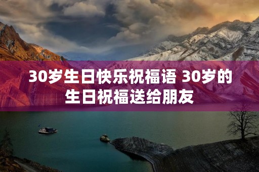30岁生日快乐祝福语 30岁的生日祝福送给朋友