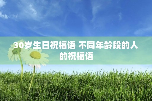 30岁生日祝福语 不同年龄段的人的祝福语