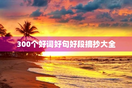 300个好词好句好段摘抄大全(300个好词好句好段摘抄大全三年级)