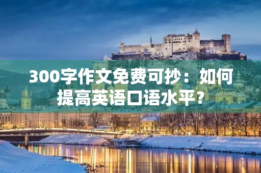 300字作文免费可抄：如何提高英语口语水平？