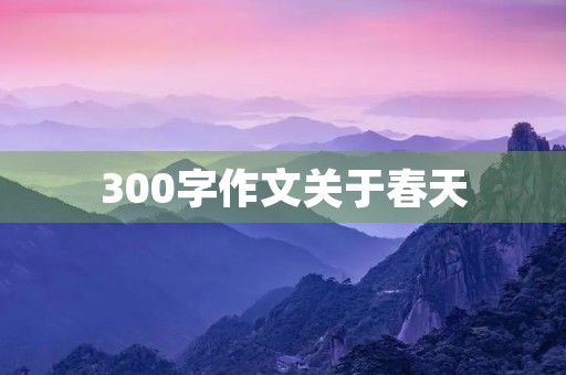 300字作文关于春天 300字作文关于春天