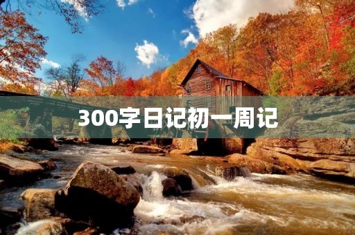 300字日记初一周记 300字日记初一周记
