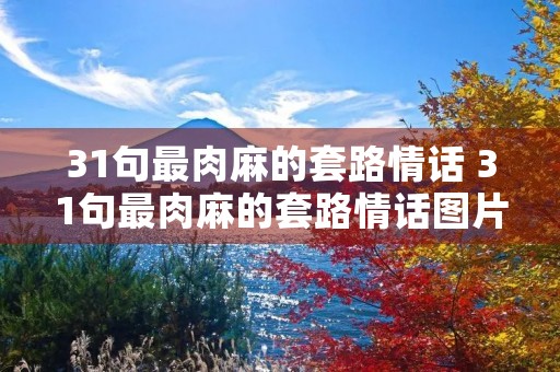 31句最肉麻的套路情话 31句最肉麻的套路情话图片 31句最肉麻的套路情话 31句最肉麻的套路情话图片
